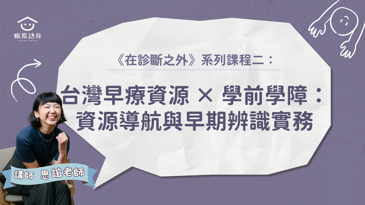 《在診斷之外》系列課程二｜台灣早療資源 × 學前學障：資源導航與早期辨識實務