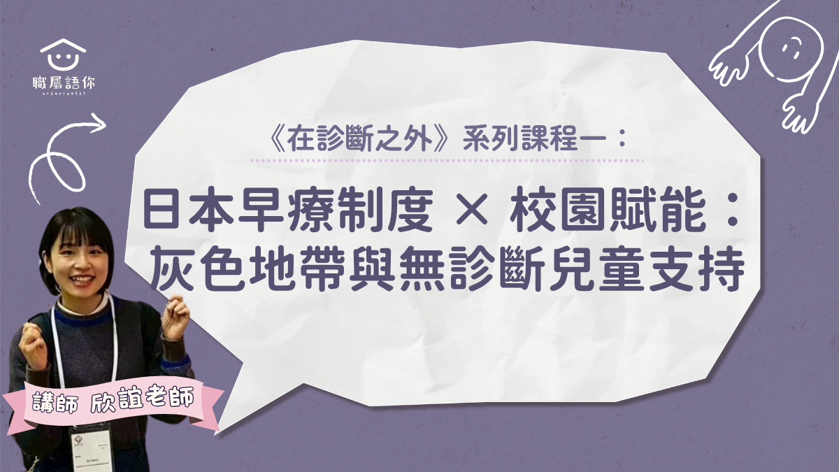 《在診斷之外》系列課程一｜日本早療制度 × 校園賦能：灰色地帶與無診斷兒童支持實務